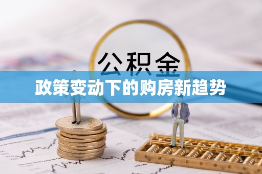 广河政策变动下的购房新趋势