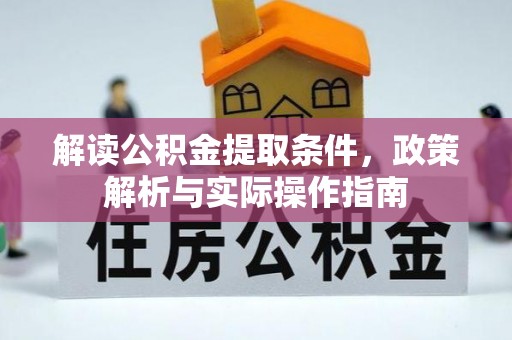 广河解读公积金提取条件，政策解析与实际操作指南
