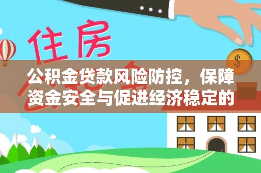 广河公积金贷款风险防控，保障资金安全与促进经济稳定的关键策略