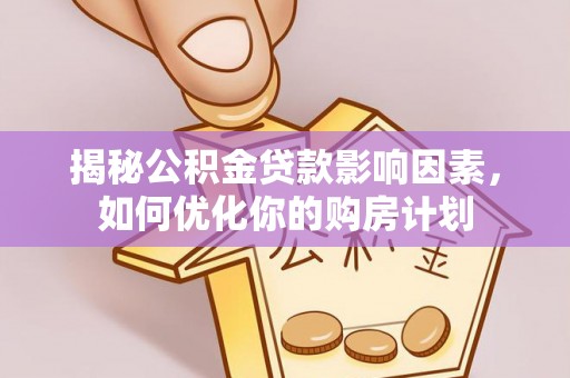 广河揭秘公积金贷款影响因素，如何优化你的购房计划