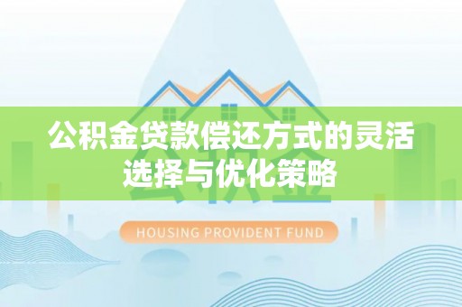 广河公积金贷款偿还方式的灵活选择与优化策略