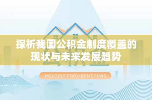 广河探析我国公积金制度覆盖的现状与未来发展趋势