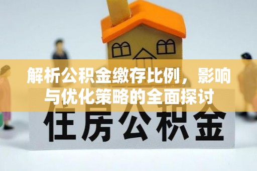 广河解析公积金缴存比例，影响与优化策略的全面探讨