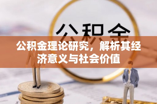 广河公积金理论研究，解析其经济意义与社会价值