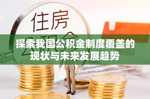 广河探索我国公积金制度覆盖的现状与未来发展趋势