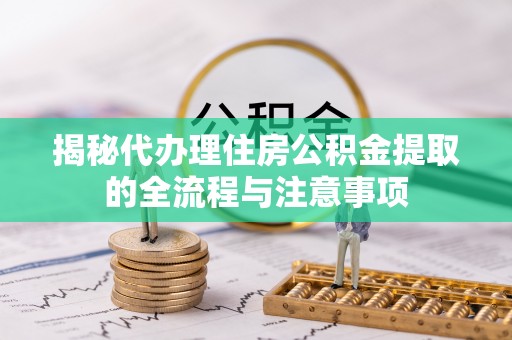 广河揭秘代办理住房公积金提取的全流程与注意事项