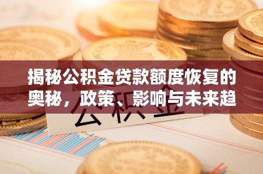 广河揭秘公积金贷款额度恢复的奥秘，政策、影响与未来趋势