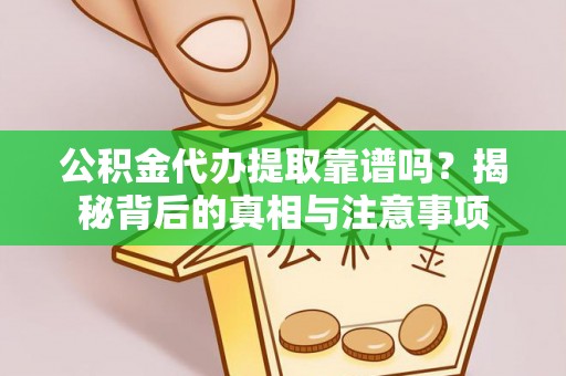 广河公积金代办提取靠谱吗？揭秘背后的真相与注意事项