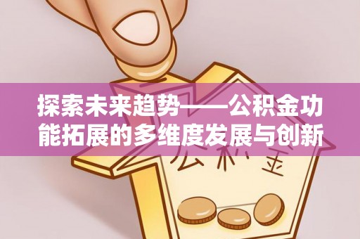 广河探索未来趋势——公积金功能拓展的多维度发展与创新