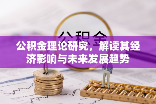 广河公积金理论研究，解读其经济影响与未来发展趋势