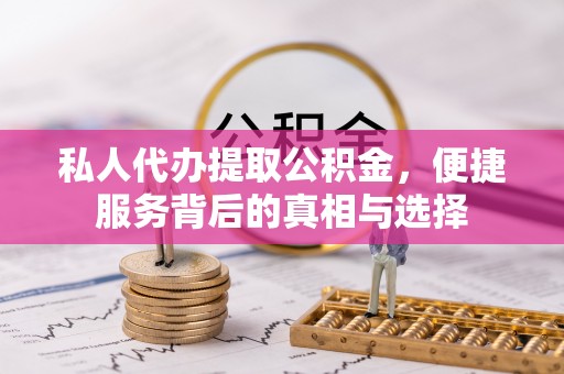 广河私人代办提取公积金，便捷服务背后的真相与选择