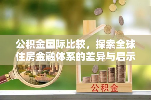 广河公积金国际比较，探索全球住房金融体系的差异与启示