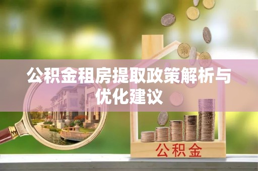 广河公积金租房提取政策解析与优化建议
