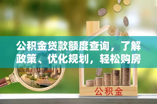 广河公积金贷款额度查询，了解政策、优化规划，轻松购房不是梦