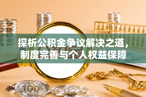 广河探析公积金争议解决之道，制度完善与个人权益保障