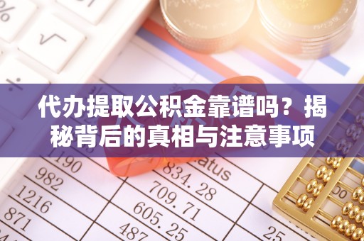 广河代办提取公积金靠谱吗？揭秘背后的真相与注意事项