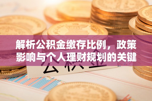 广河解析公积金缴存比例，政策影响与个人理财规划的关键