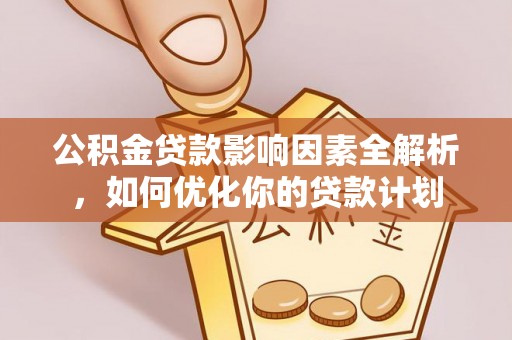 广河公积金贷款影响因素全解析，如何优化你的贷款计划