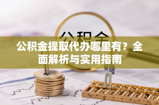 广河公积金提取代办哪里有？全面解析与实用指南